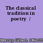 The classical tradition in poetry  /