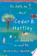 The slightly true story of Cedar B. Hartley (who planned to live an unusual life) /