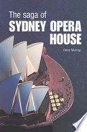 The saga of the Sydney Opera House the dramatic story of the design and construction of the icon of modern Australia /