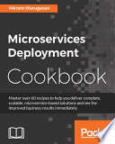 Microservices deployment cookbook : master over 60 recipes to help you deliver complete, scalable, microservice-based solutions and see the improved business results immediately /