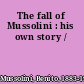 The fall of Mussolini : his own story /