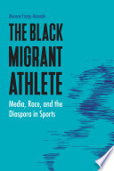 The black migrant athlete : media, race, and the diaspora in sports /