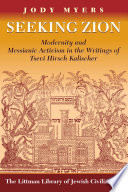 Seeking Zion : modernity and messianic activism in the writings of Tsevi Hirsch Kalischer /