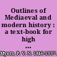 Outlines of Mediaeval and modern history : a text-book for high schools, seminaries, and colleges /