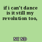 if i can't dance is it still my revolution too,