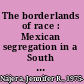 The borderlands of race : Mexican segregation in a South Texas town /