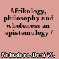 Afrikology, philosophy and wholeness an epistemology /