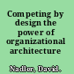 Competing by design the power of organizational architecture /