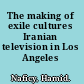 The making of exile cultures Iranian television in Los Angeles /
