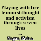 Playing with fire feminist thought and activism through seven lives in India /