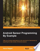 Android sensor programming by example : take your Android applications to the next level of interactivity by exploring the wide variety of Android sensors /