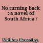 No turning back : a novel of South Africa /