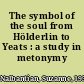 The symbol of the soul from Hölderlin to Yeats : a study in metonymy /