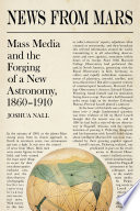 News from Mars Mass Media and the Forging of a New Astronomy, 1860-1910 /