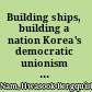 Building ships, building a nation Korea's democratic unionism under Park Chung Hee /