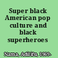 Super black American pop culture and black superheroes /