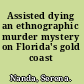 Assisted dying an ethnographic murder mystery on Florida's gold coast /