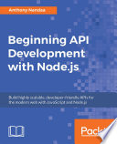 Beginning API development with Node.js : build highly scalable, developer-friendly APIs for the modern web with JavaScript and Node.js /