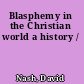 Blasphemy in the Christian world a history /
