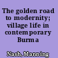 The golden road to modernity; village life in contemporary Burma