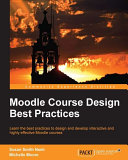 Moodle course design best practices : learn the best practices to design and develop interactive and highly effective Moodle courses /