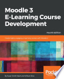 Moodle 3 E-Learning course development : create highly engaging and interactive e-learning courses with Moodle 3 /