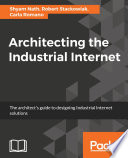 Architecting the industrial internet : the architect's guide to designing industrial internet solutions /