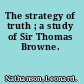 The strategy of truth ; a study of Sir Thomas Browne.