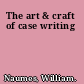The art & craft of case writing