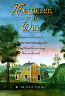 Murdered by his wife : a history with documentation of the Joshua Spooner murder and execution of his wife, Bathsheba, who was hanged in Worcester, Massachussetts, 2 July 1778 /