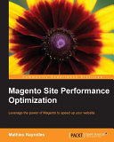 Magento site performance optimization : leverage the power of Magento to speed up your website /