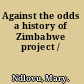 Against the odds a history of Zimbabwe project /