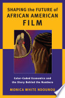 Shaping the future of African American film : color-coded economics and the story behind the numbers /