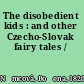 The disobedient kids : and other Czecho-Slovak fairy tales /