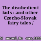 The disobedient kids : and other Czecho-Slovak fairy tales /