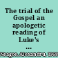 The trial of the Gospel an apologetic reading of Luke's trial narratives /