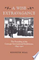 A wise extravagance : the founding of the Carnegie International exhibitions, 1895-1901 /