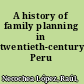 A history of family planning in twentieth-century Peru /