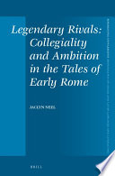 Legendary rivals : collegiality and ambition in the tales of early Rome /