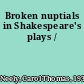 Broken nuptials in Shakespeare's plays /