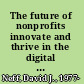 The future of nonprofits innovate and thrive in the digital age /