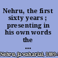 Nehru, the first sixty years ; presenting in his own words the development of the political thought of Jawaharlal Nehru and the background against which it evolved ... /