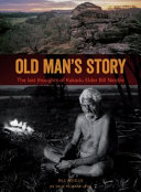Old man's story : the last thoughts of Kakadu Elder Bill Neidjie /
