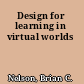 Design for learning in virtual worlds