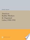 American rubber workers & organized labor, 1900-1941 /