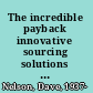 The incredible payback innovative sourcing solutions that deliver extraordinary results /