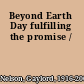 Beyond Earth Day fulfilling the promise /