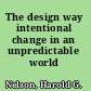 The design way intentional change in an unpredictable world /