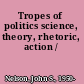Tropes of politics science, theory, rhetoric, action /