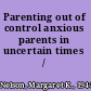 Parenting out of control anxious parents in uncertain times /